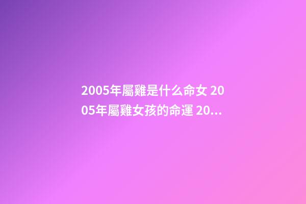 2005年屬雞是什么命女 2005年屬雞女孩的命運 2005年屬雞女孩命運 2005屬雞女孩是什么命-第1張-觀點-玄機派